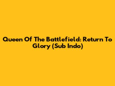 Queen Of The Battlefield: Return To Glory (Sub Indo)