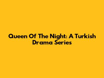 Queen Of The Night: A Turkish Drama Series