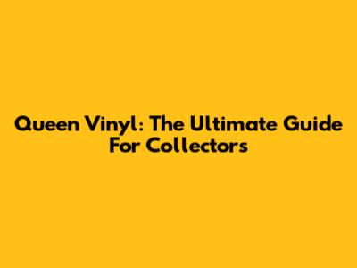 Queen Vinyl: The Ultimate Guide For Collectors