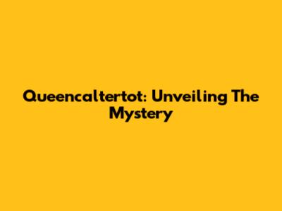 Queencaltertot: Unveiling The Mystery