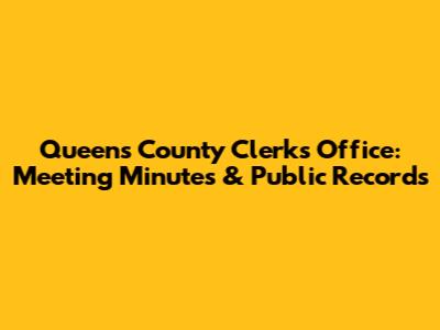 Queens County Clerk's Office: Meeting Minutes & Public Records