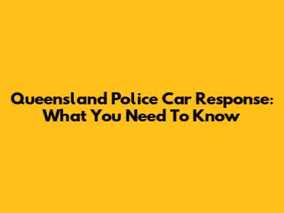 Queensland Police Car Response: What You Need To Know