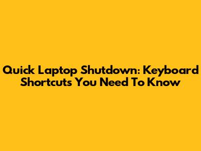 Quick Laptop Shutdown: Keyboard Shortcuts You Need To Know