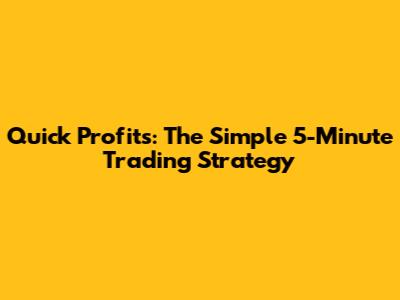 Quick Profits: The Simple 5-Minute Trading Strategy
