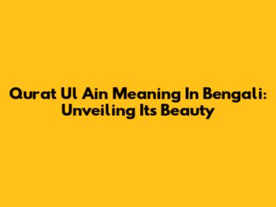 Qurat Ul Ain Meaning In Bengali: Unveiling Its Beauty