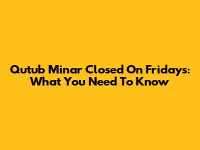 Qutub Minar Closed On Fridays: What You Need To Know