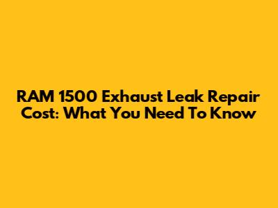 RAM 1500 Exhaust Leak Repair Cost: What You Need To Know