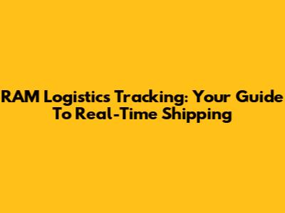 RAM Logistics Tracking: Your Guide To Real-Time Shipping