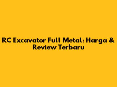 RC Excavator Full Metal: Harga & Review Terbaru