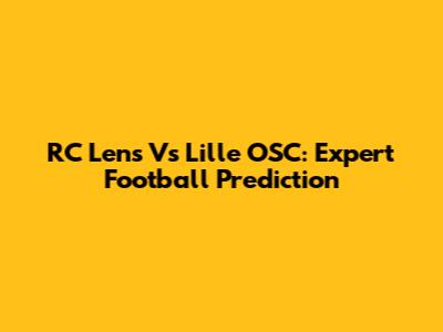 RC Lens Vs Lille OSC: Expert Football Prediction