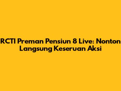 RCTI Preman Pensiun 8 Live: Nonton Langsung Keseruan Aksi