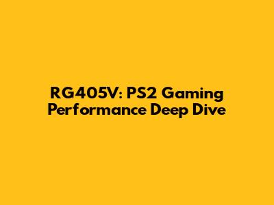 RG405V: PS2 Gaming Performance Deep Dive