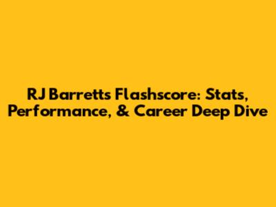 RJ Barrett's Flashscore: Stats, Performance, & Career Deep Dive