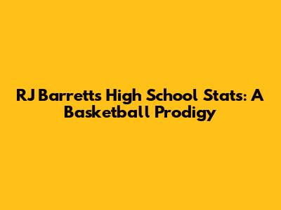 RJ Barrett's High School Stats: A Basketball Prodigy