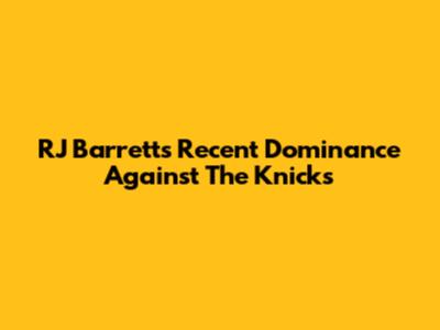 RJ Barrett's Recent Dominance Against The Knicks