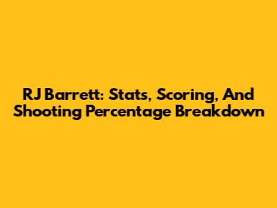 RJ Barrett: Stats, Scoring, And Shooting Percentage Breakdown
