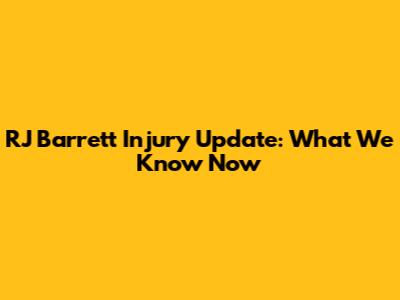 RJ Barrett Injury Update: What We Know Now