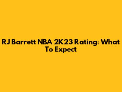 RJ Barrett NBA 2K23 Rating: What To Expect