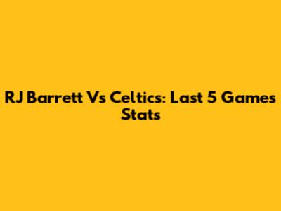 RJ Barrett Vs Celtics: Last 5 Games Stats