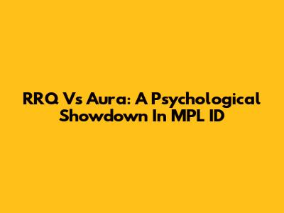 RRQ Vs Aura: A Psychological Showdown In MPL ID