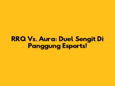 RRQ Vs. Aura: Duel Sengit Di Panggung Esports!