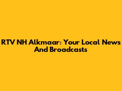 RTV NH Alkmaar: Your Local News And Broadcasts
