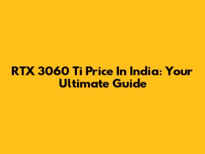 RTX 3060 Ti Price In India: Your Ultimate Guide
