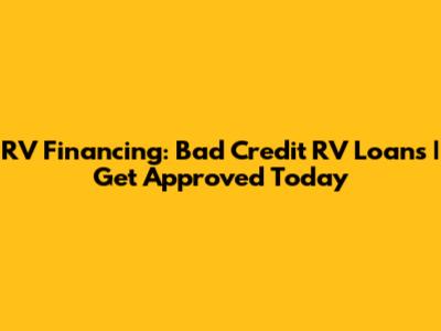 RV Financing: Bad Credit RV Loans | Get Approved Today
