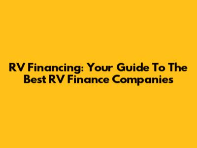 RV Financing: Your Guide To The Best RV Finance Companies