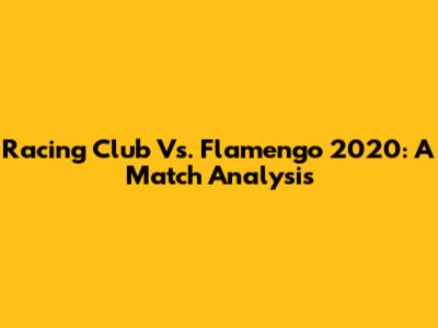 Racing Club Vs. Flamengo 2020: A Match Analysis