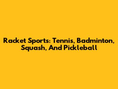 Racket Sports: Tennis, Badminton, Squash, And Pickleball