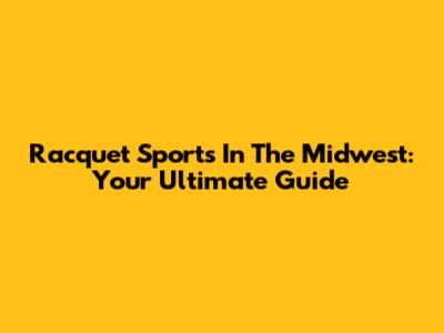 Racquet Sports In The Midwest: Your Ultimate Guide