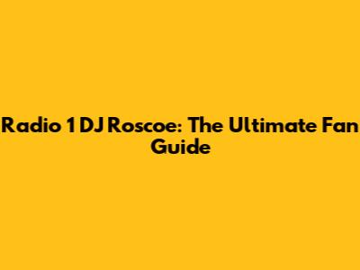 Radio 1 DJ Roscoe: The Ultimate Fan Guide