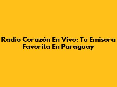 Radio Corazón En Vivo: Tu Emisora Favorita En Paraguay