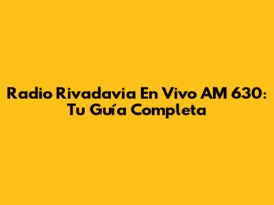 Radio Rivadavia En Vivo AM 630: Tu Guía Completa