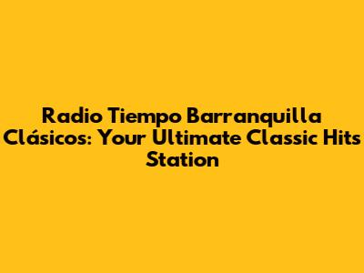 Radio Tiempo Barranquilla Clásicos: Your Ultimate Classic Hits Station
