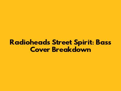 Radiohead's Street Spirit: Bass Cover Breakdown