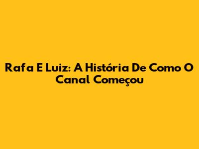 Rafa E Luiz: A História De Como O Canal Começou
