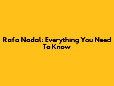 Rafa Nadal: Everything You Need To Know