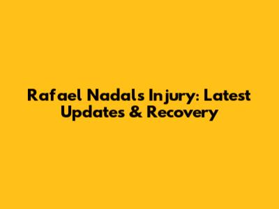 Rafael Nadal's Injury: Latest Updates & Recovery