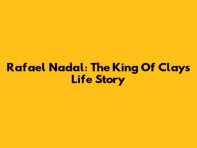 Rafael Nadal: The King Of Clay's Life Story