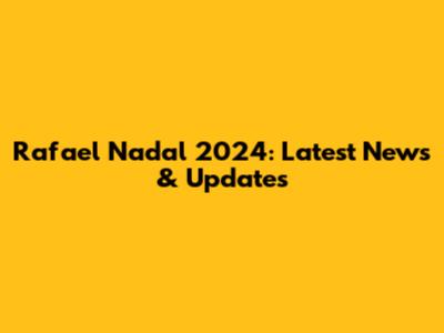 Rafael Nadal 2024: Latest News & Updates