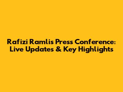 Rafizi Ramli's Press Conference: Live Updates & Key Highlights