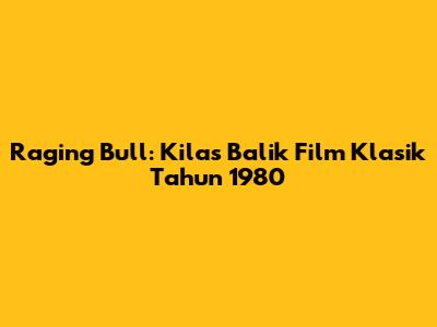 Raging Bull: Kilas Balik Film Klasik Tahun 1980