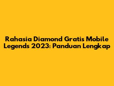 Rahasia Diamond Gratis Mobile Legends 2023: Panduan Lengkap