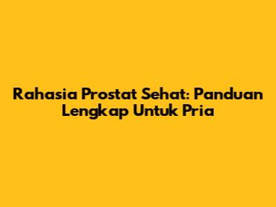 Rahasia Prostat Sehat: Panduan Lengkap Untuk Pria