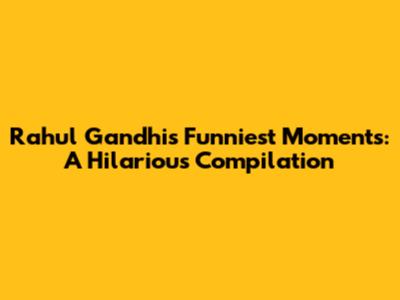 Rahul Gandhi's Funniest Moments: A Hilarious Compilation