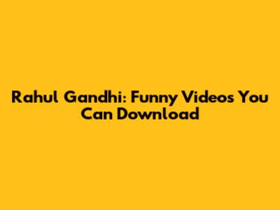 Rahul Gandhi: Funny Videos You Can Download