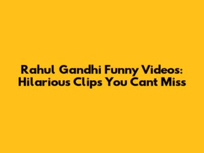 Rahul Gandhi Funny Videos: Hilarious Clips You Can't Miss