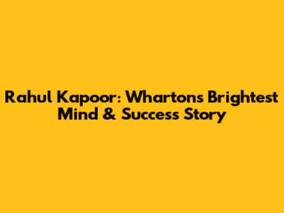 Rahul Kapoor: Wharton's Brightest Mind & Success Story